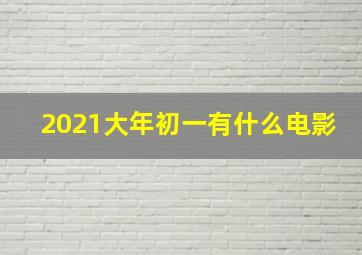 2021大年初一有什么电影