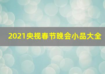 2021央视春节晚会小品大全