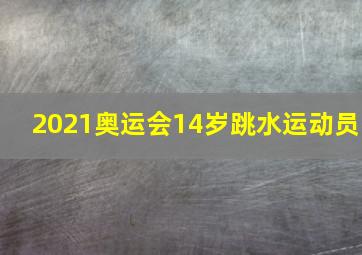 2021奥运会14岁跳水运动员