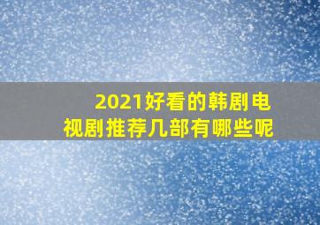 2021好看的韩剧电视剧推荐几部有哪些呢