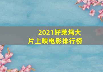 2021好莱坞大片上映电影排行榜