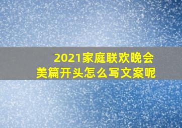 2021家庭联欢晚会美篇开头怎么写文案呢