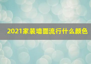 2021家装墙面流行什么颜色