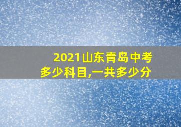 2021山东青岛中考多少科目,一共多少分