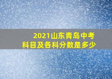 2021山东青岛中考科目及各科分数是多少