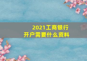 2021工商银行开户需要什么资料