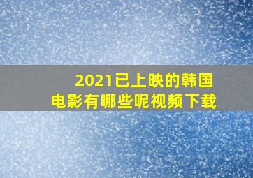 2021已上映的韩国电影有哪些呢视频下载