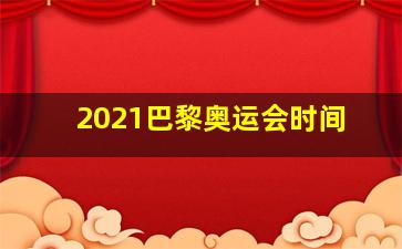 2021巴黎奥运会时间