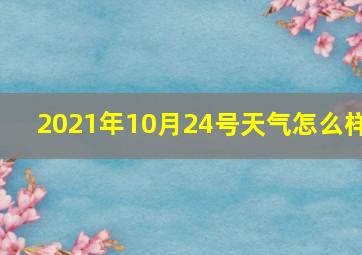 2021年10月24号天气怎么样