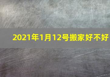 2021年1月12号搬家好不好