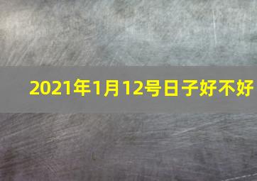 2021年1月12号日子好不好