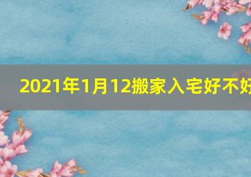 2021年1月12搬家入宅好不好