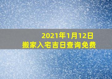 2021年1月12日搬家入宅吉日查询免费