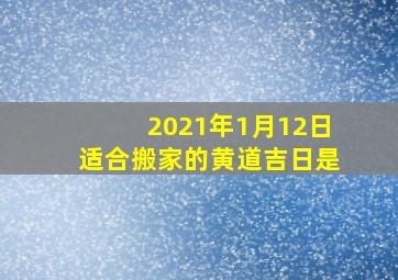 2021年1月12日适合搬家的黄道吉日是