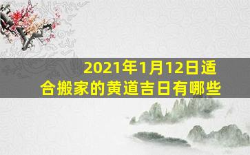 2021年1月12日适合搬家的黄道吉日有哪些