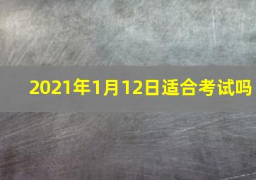 2021年1月12日适合考试吗