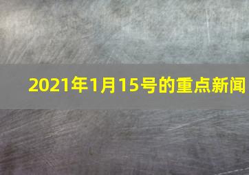 2021年1月15号的重点新闻