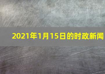 2021年1月15日的时政新闻