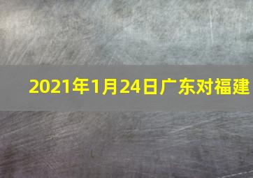 2021年1月24日广东对福建