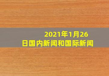 2021年1月26日国内新闻和国际新闻