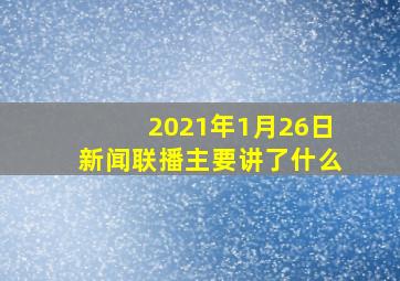 2021年1月26日新闻联播主要讲了什么