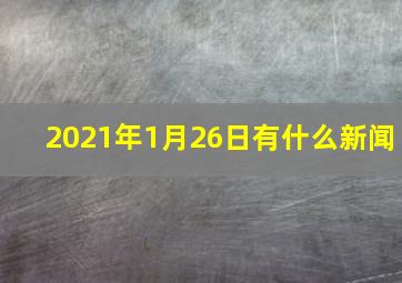 2021年1月26日有什么新闻