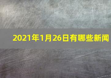 2021年1月26日有哪些新闻