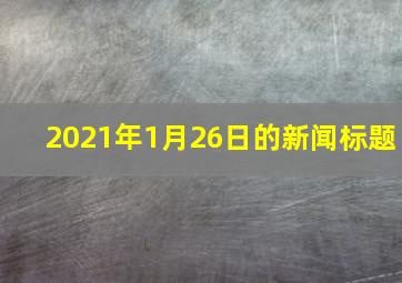 2021年1月26日的新闻标题