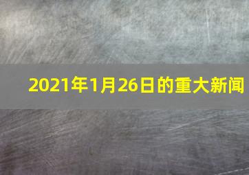 2021年1月26日的重大新闻