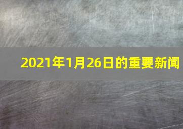 2021年1月26日的重要新闻