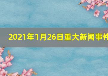 2021年1月26日重大新闻事件