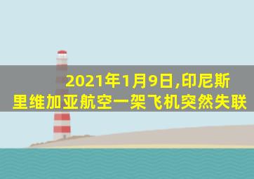 2021年1月9日,印尼斯里维加亚航空一架飞机突然失联