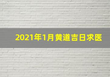 2021年1月黄道吉日求医