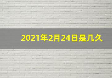 2021年2月24日是几久