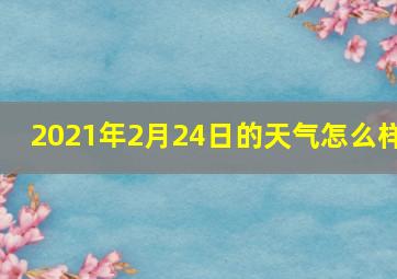 2021年2月24日的天气怎么样