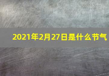 2021年2月27日是什么节气