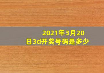 2021年3月20日3d开奖号码是多少