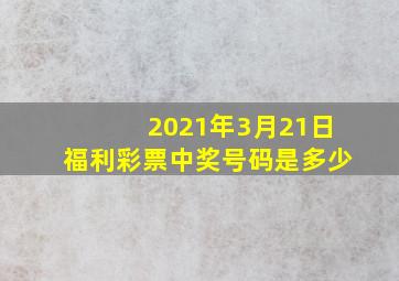 2021年3月21日福利彩票中奖号码是多少