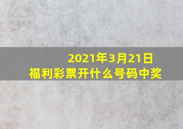 2021年3月21日福利彩票开什么号码中奖