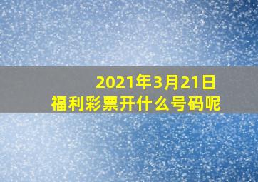 2021年3月21日福利彩票开什么号码呢