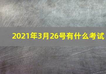 2021年3月26号有什么考试