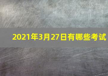 2021年3月27日有哪些考试