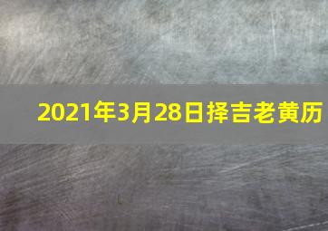 2021年3月28日择吉老黄历