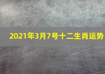 2021年3月7号十二生肖运势