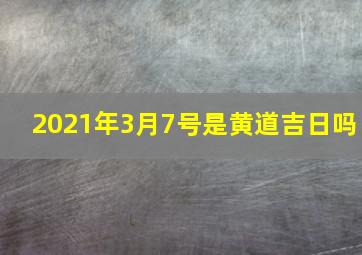 2021年3月7号是黄道吉日吗