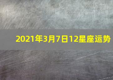 2021年3月7日12星座运势