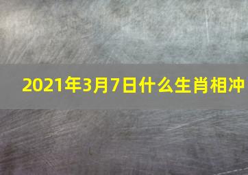 2021年3月7日什么生肖相冲