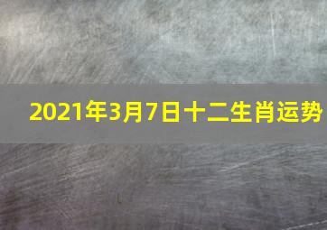 2021年3月7日十二生肖运势