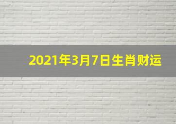 2021年3月7日生肖财运