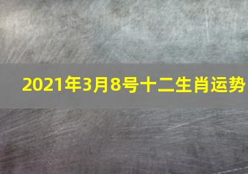 2021年3月8号十二生肖运势